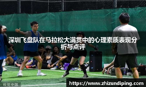 深圳飞盘队在马拉松大满贯中的心理素质表现分析与点评