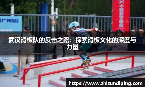 武汉滑板队的反击之路：探索滑板文化的深度与力量