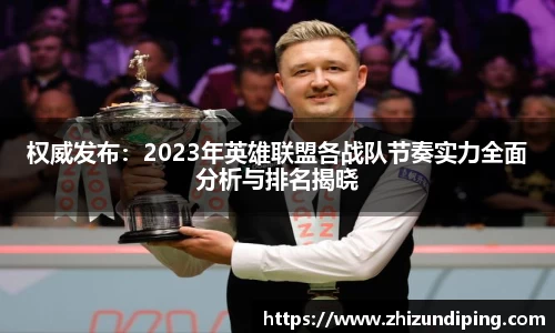 权威发布：2023年英雄联盟各战队节奏实力全面分析与排名揭晓