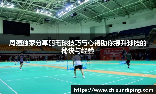 周强独家分享羽毛球技巧与心得助你提升球技的秘诀与经验