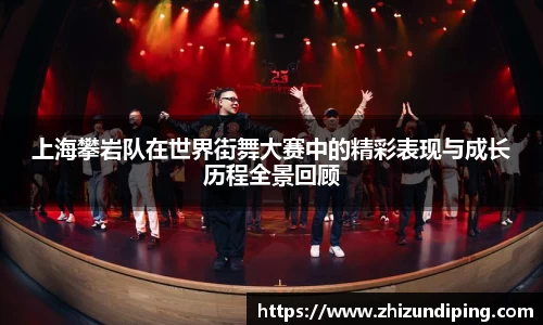 上海攀岩队在世界街舞大赛中的精彩表现与成长历程全景回顾