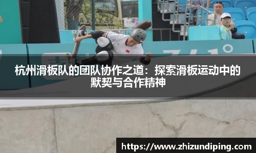 杭州滑板队的团队协作之道：探索滑板运动中的默契与合作精神