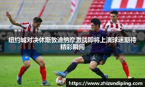 纽约城对决休斯敦迪纳摩激战即将上演球迷期待精彩瞬间