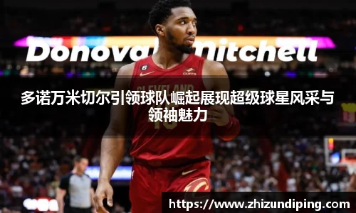 多诺万米切尔引领球队崛起展现超级球星风采与领袖魅力