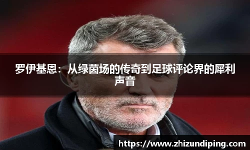 罗伊基恩：从绿茵场的传奇到足球评论界的犀利声音