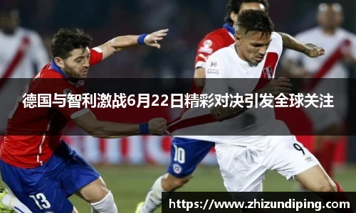 德国与智利激战6月22日精彩对决引发全球关注